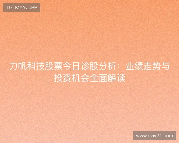 力帆科技股票今日诊股分析：业绩走势与投资机会全面解读